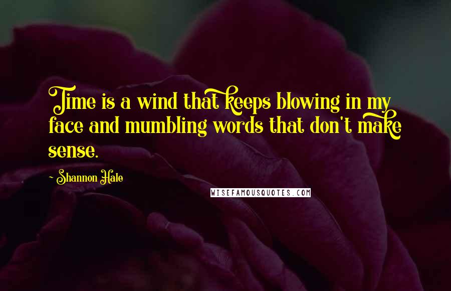 Shannon Hale Quotes: Time is a wind that keeps blowing in my face and mumbling words that don't make sense.