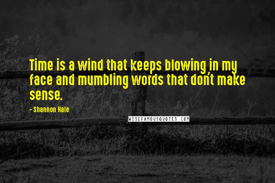Shannon Hale Quotes: Time is a wind that keeps blowing in my face and mumbling words that don't make sense.