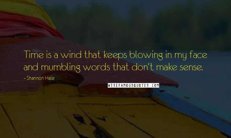 Shannon Hale Quotes: Time is a wind that keeps blowing in my face and mumbling words that don't make sense.