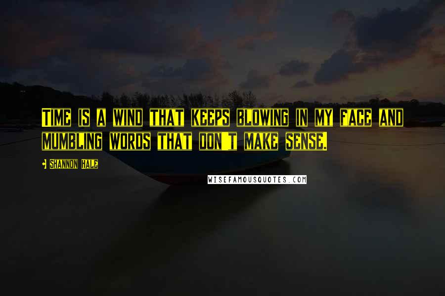 Shannon Hale Quotes: Time is a wind that keeps blowing in my face and mumbling words that don't make sense.