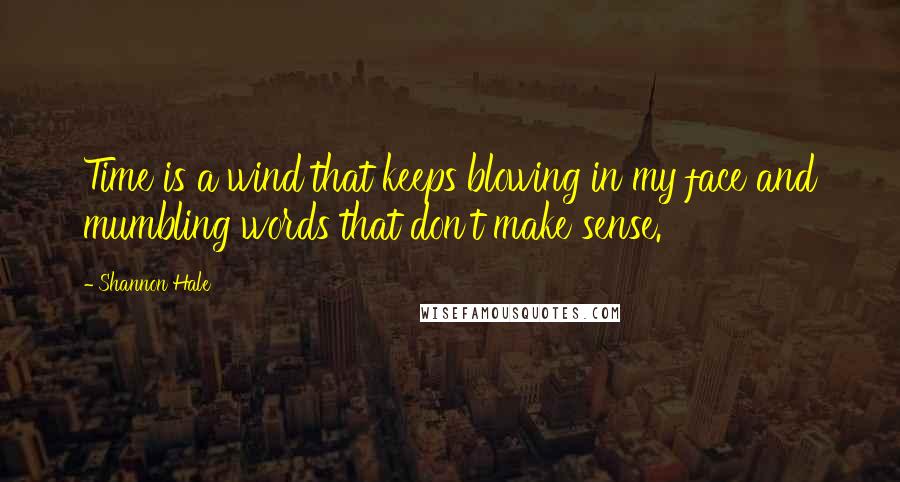 Shannon Hale Quotes: Time is a wind that keeps blowing in my face and mumbling words that don't make sense.