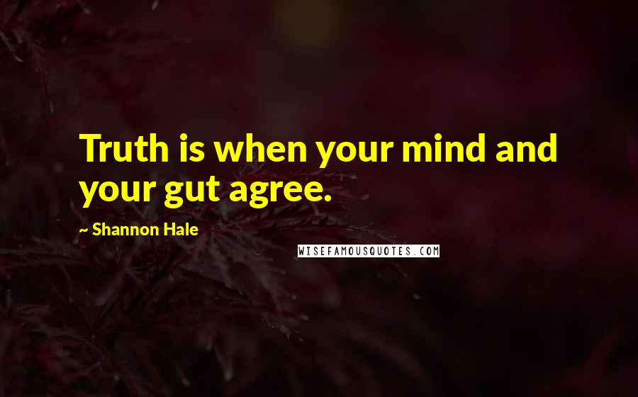 Shannon Hale Quotes: Truth is when your mind and your gut agree.