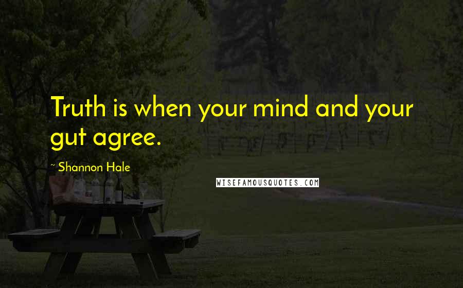 Shannon Hale Quotes: Truth is when your mind and your gut agree.