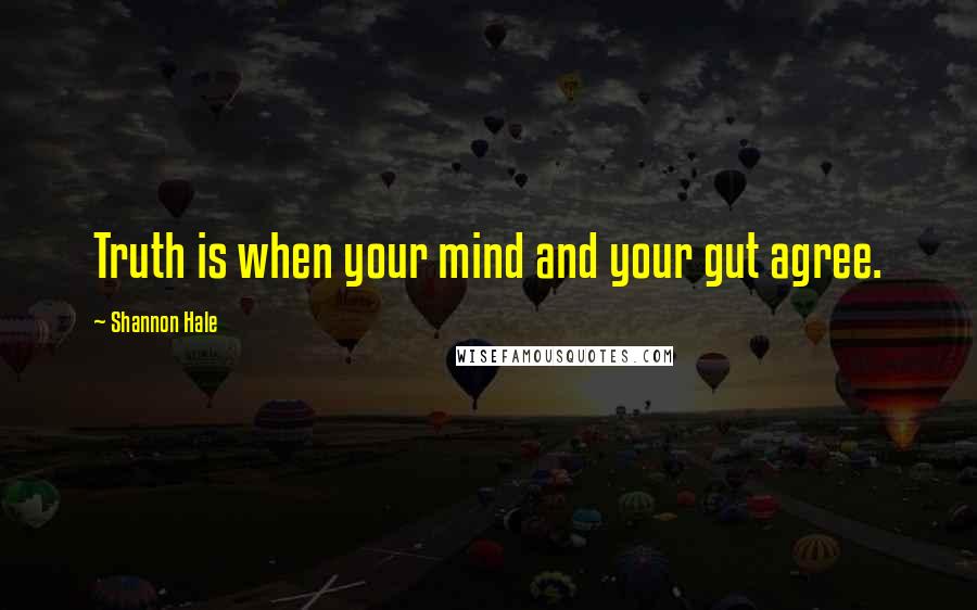 Shannon Hale Quotes: Truth is when your mind and your gut agree.
