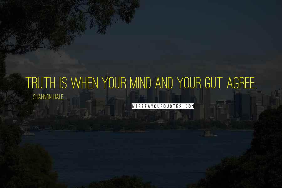 Shannon Hale Quotes: Truth is when your mind and your gut agree.