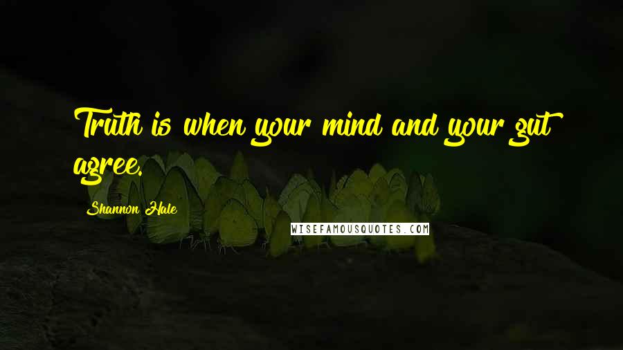 Shannon Hale Quotes: Truth is when your mind and your gut agree.