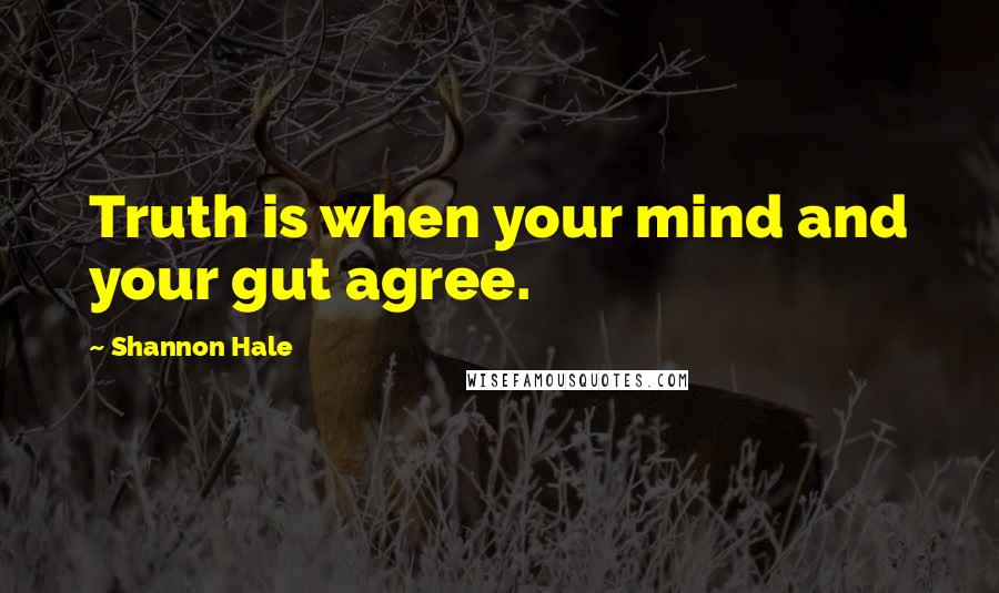 Shannon Hale Quotes: Truth is when your mind and your gut agree.