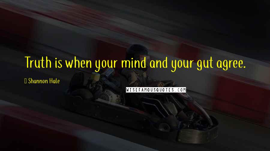 Shannon Hale Quotes: Truth is when your mind and your gut agree.