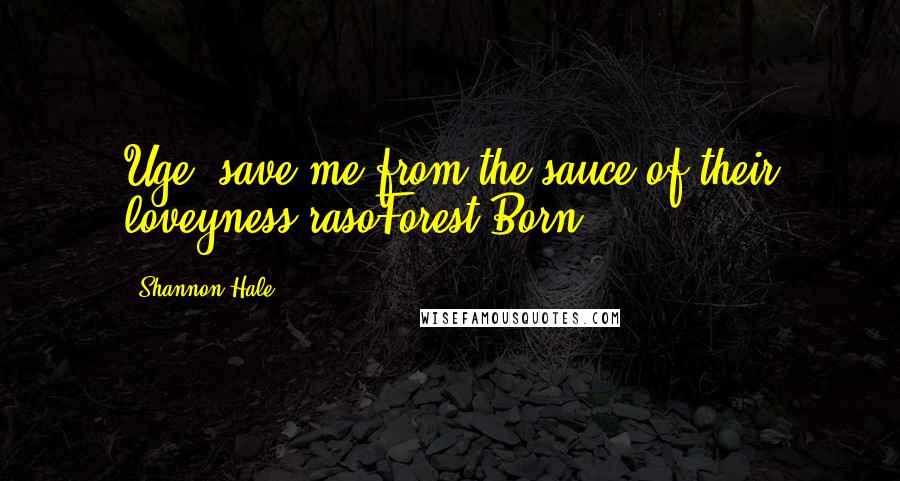 Shannon Hale Quotes: Uge, save me from the sauce of their loveyness-rasoForest Born