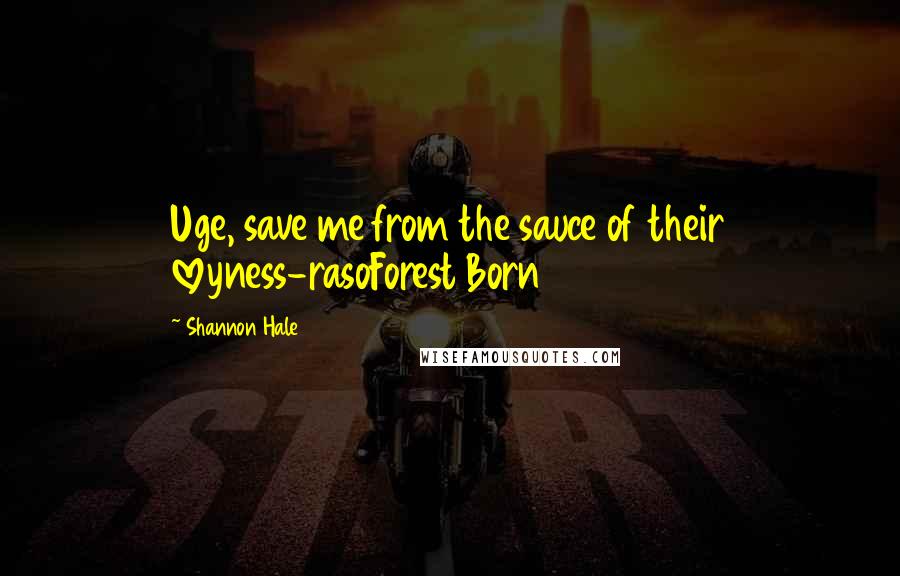 Shannon Hale Quotes: Uge, save me from the sauce of their loveyness-rasoForest Born