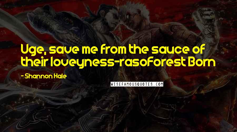Shannon Hale Quotes: Uge, save me from the sauce of their loveyness-rasoForest Born