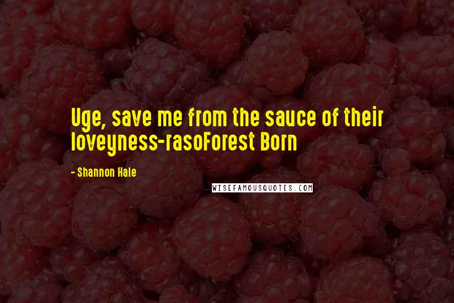 Shannon Hale Quotes: Uge, save me from the sauce of their loveyness-rasoForest Born