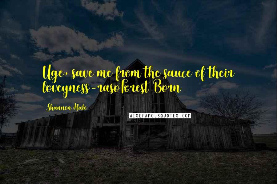 Shannon Hale Quotes: Uge, save me from the sauce of their loveyness-rasoForest Born