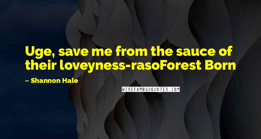 Shannon Hale Quotes: Uge, save me from the sauce of their loveyness-rasoForest Born