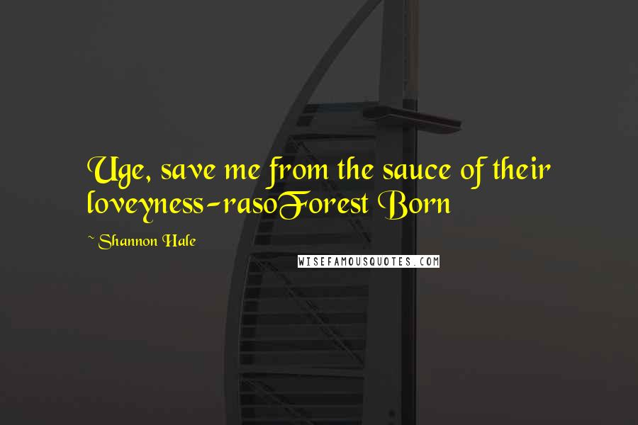 Shannon Hale Quotes: Uge, save me from the sauce of their loveyness-rasoForest Born