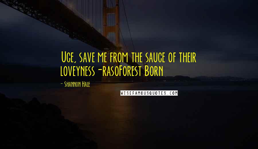 Shannon Hale Quotes: Uge, save me from the sauce of their loveyness-rasoForest Born