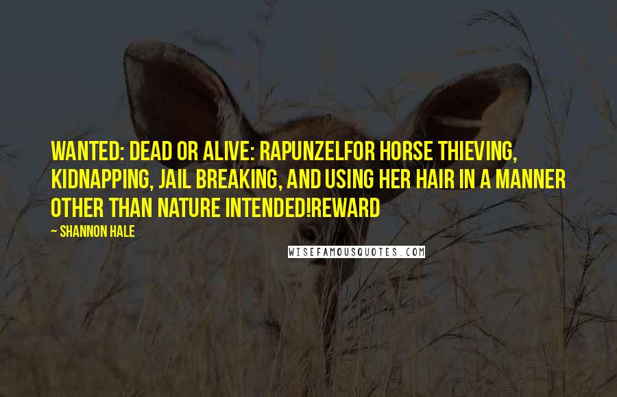 Shannon Hale Quotes: WANTED: DEAD OR ALIVE: RAPUNZELFor horse thieving, kidnapping, jail breaking, and using her hair in a manner other than nature intended!REWARD