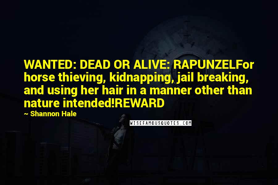 Shannon Hale Quotes: WANTED: DEAD OR ALIVE: RAPUNZELFor horse thieving, kidnapping, jail breaking, and using her hair in a manner other than nature intended!REWARD