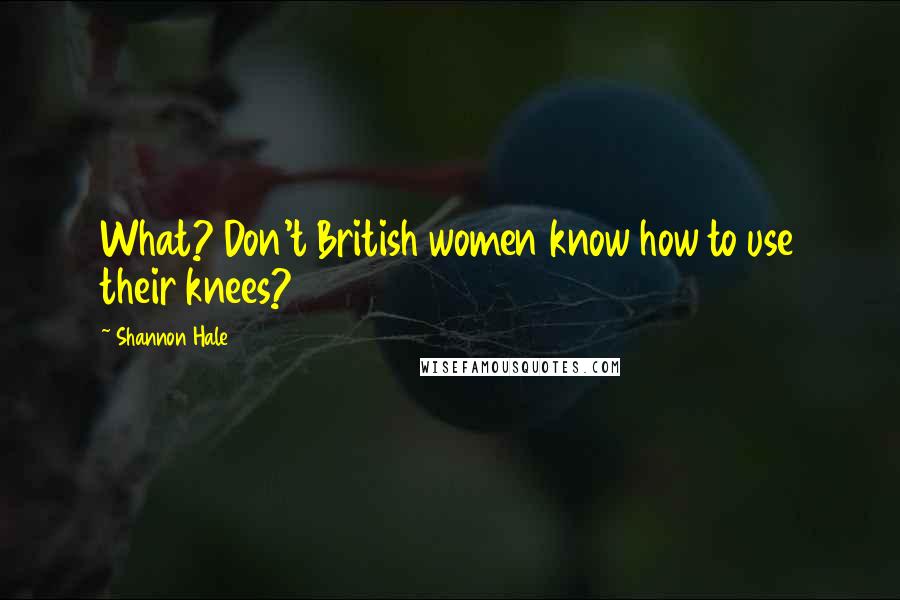 Shannon Hale Quotes: What? Don't British women know how to use their knees?