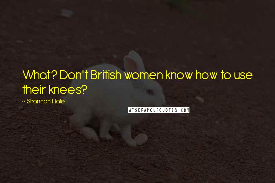 Shannon Hale Quotes: What? Don't British women know how to use their knees?