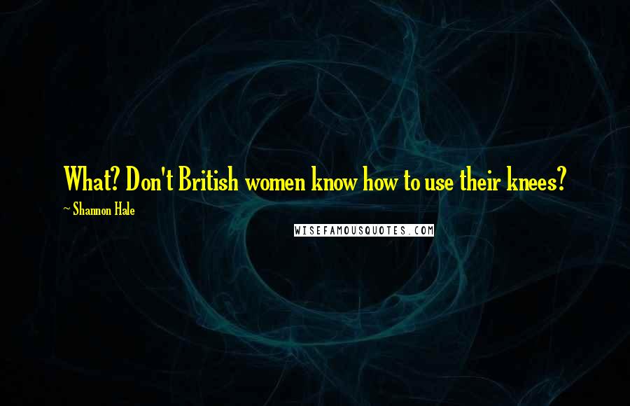 Shannon Hale Quotes: What? Don't British women know how to use their knees?