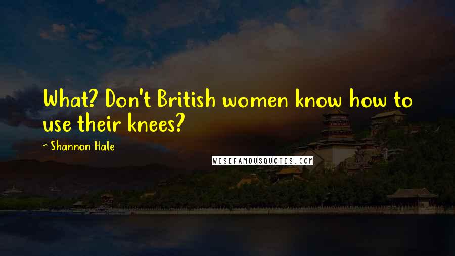 Shannon Hale Quotes: What? Don't British women know how to use their knees?