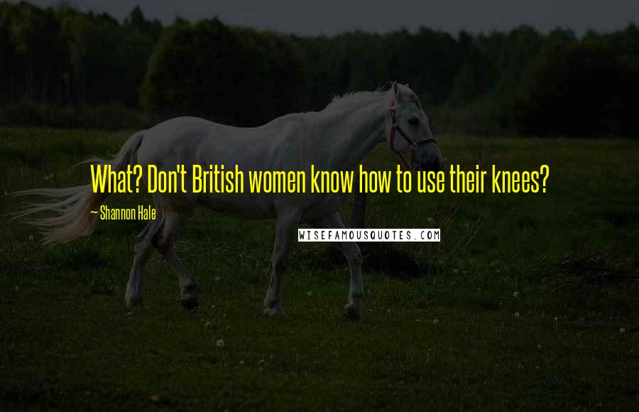 Shannon Hale Quotes: What? Don't British women know how to use their knees?