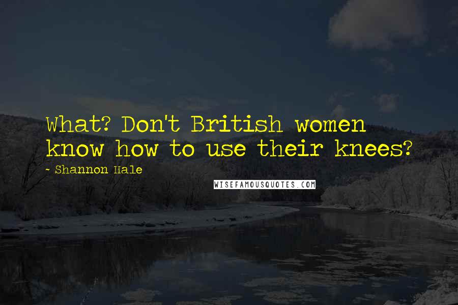 Shannon Hale Quotes: What? Don't British women know how to use their knees?