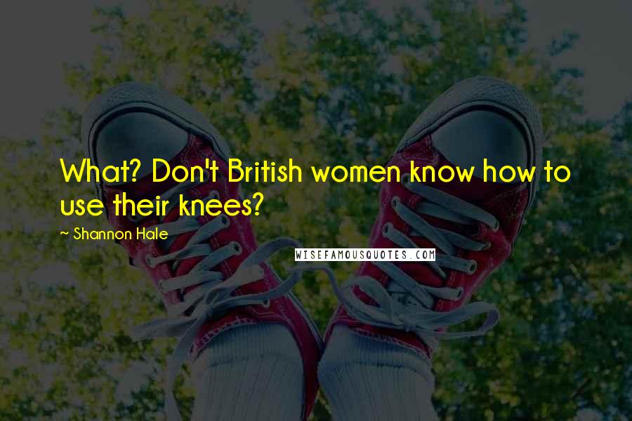 Shannon Hale Quotes: What? Don't British women know how to use their knees?