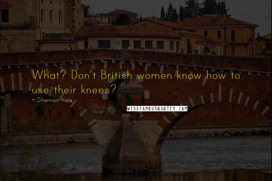 Shannon Hale Quotes: What? Don't British women know how to use their knees?