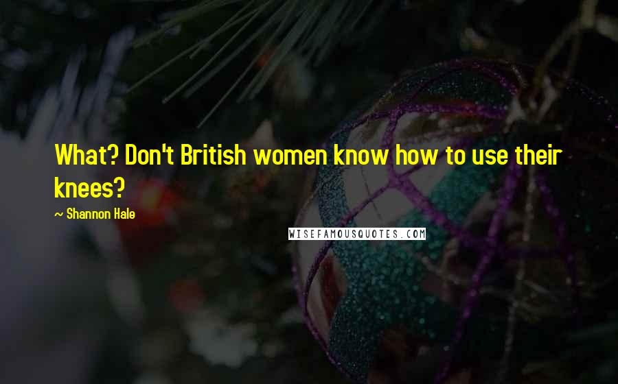 Shannon Hale Quotes: What? Don't British women know how to use their knees?