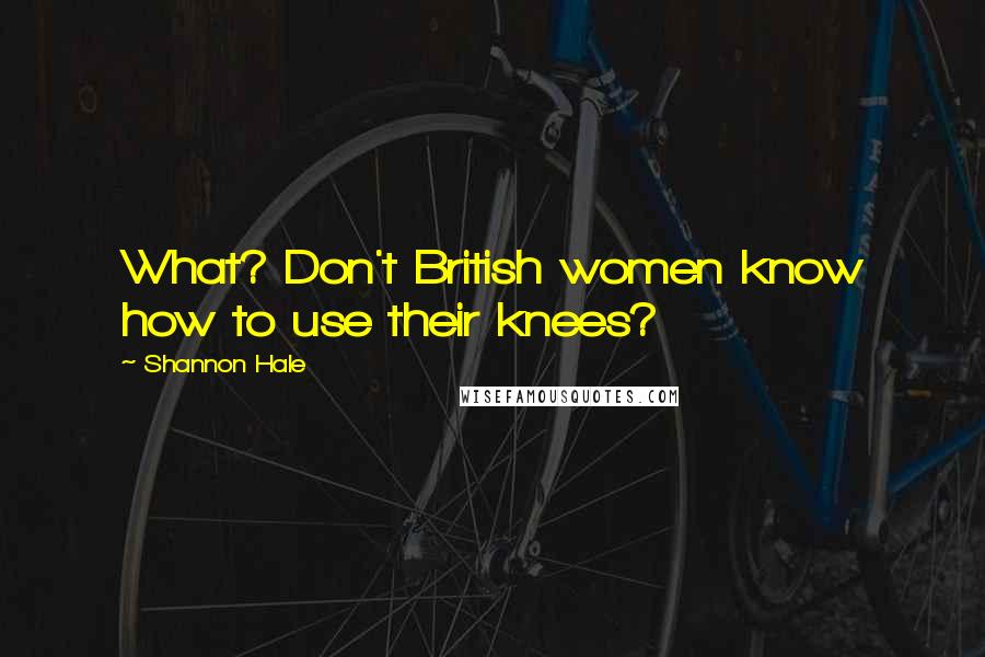 Shannon Hale Quotes: What? Don't British women know how to use their knees?