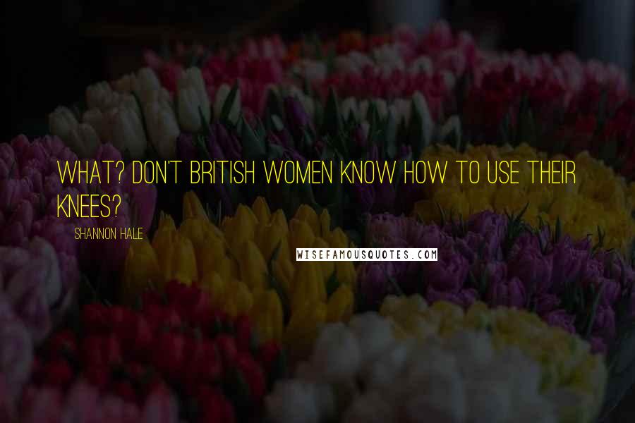 Shannon Hale Quotes: What? Don't British women know how to use their knees?