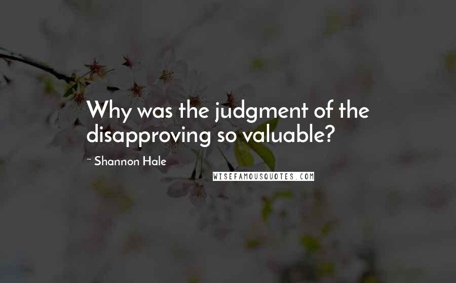 Shannon Hale Quotes: Why was the judgment of the disapproving so valuable?