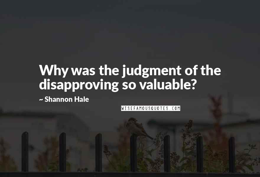 Shannon Hale Quotes: Why was the judgment of the disapproving so valuable?