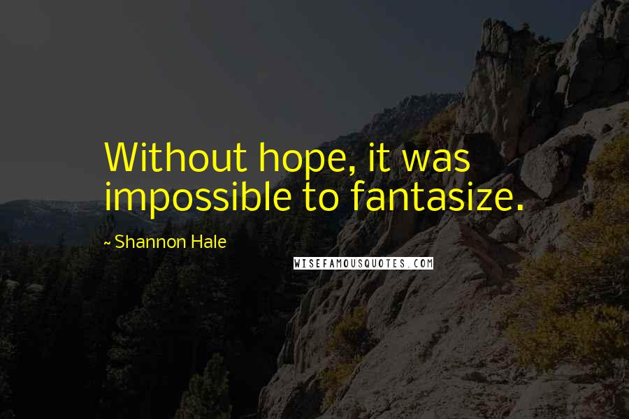 Shannon Hale Quotes: Without hope, it was impossible to fantasize.