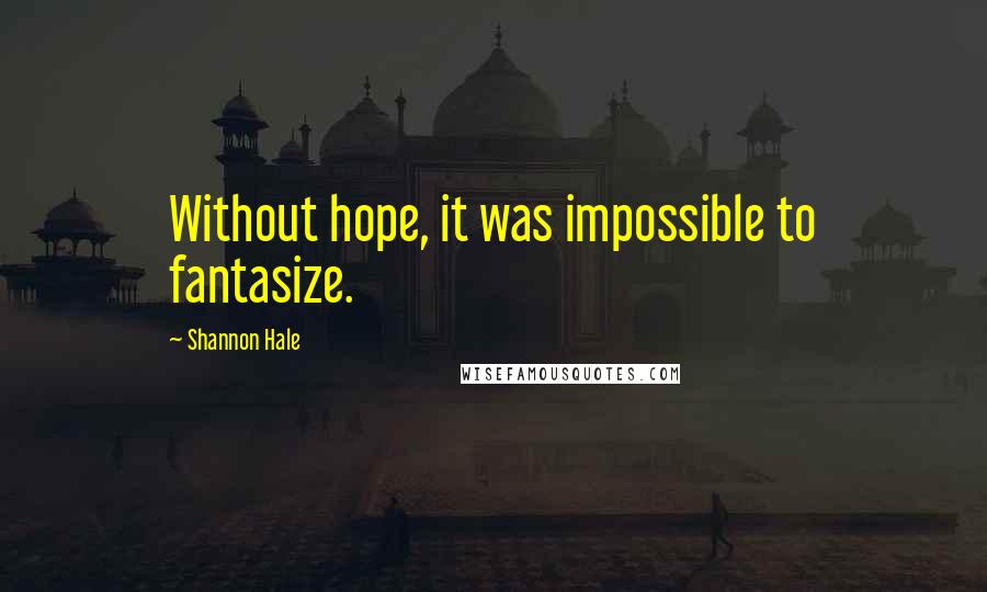 Shannon Hale Quotes: Without hope, it was impossible to fantasize.