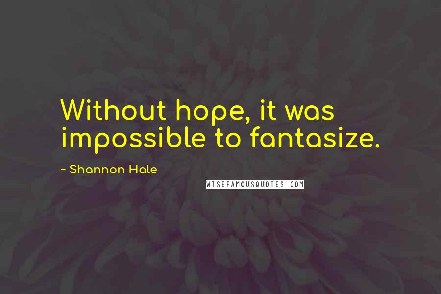 Shannon Hale Quotes: Without hope, it was impossible to fantasize.