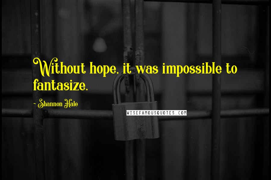 Shannon Hale Quotes: Without hope, it was impossible to fantasize.