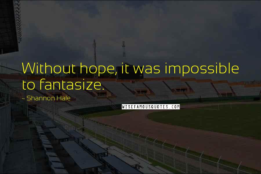 Shannon Hale Quotes: Without hope, it was impossible to fantasize.