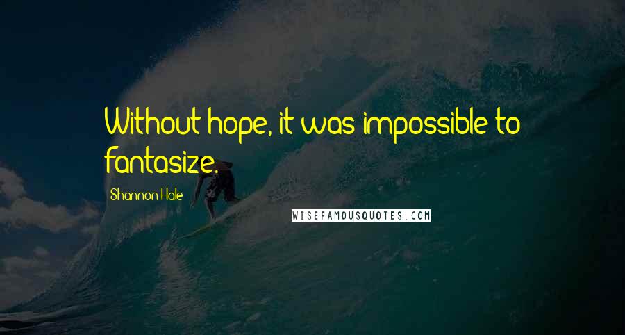 Shannon Hale Quotes: Without hope, it was impossible to fantasize.