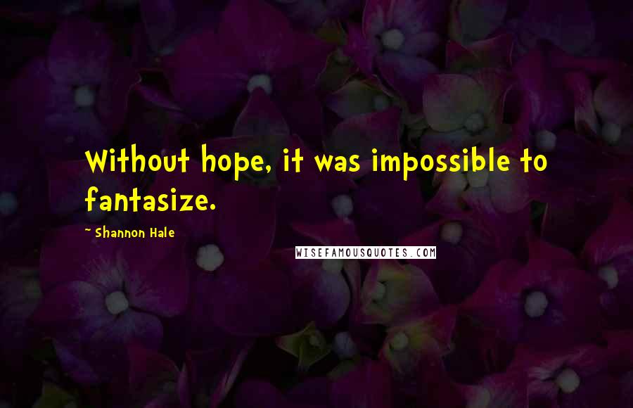 Shannon Hale Quotes: Without hope, it was impossible to fantasize.