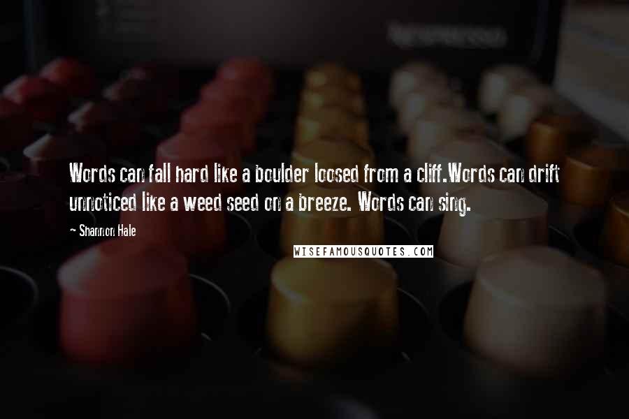 Shannon Hale Quotes: Words can fall hard like a boulder loosed from a cliff.Words can drift unnoticed like a weed seed on a breeze. Words can sing.