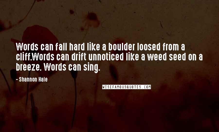 Shannon Hale Quotes: Words can fall hard like a boulder loosed from a cliff.Words can drift unnoticed like a weed seed on a breeze. Words can sing.