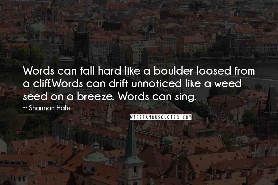 Shannon Hale Quotes: Words can fall hard like a boulder loosed from a cliff.Words can drift unnoticed like a weed seed on a breeze. Words can sing.