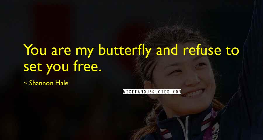 Shannon Hale Quotes: You are my butterfly and refuse to set you free.