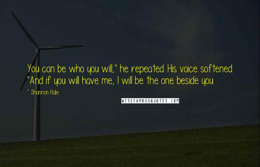 Shannon Hale Quotes: You can be who you will," he repeated. His voice softened. "And if you will have me, I will be the one beside you.