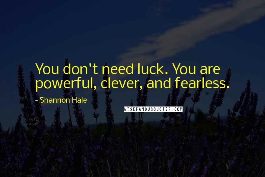 Shannon Hale Quotes: You don't need luck. You are powerful, clever, and fearless.