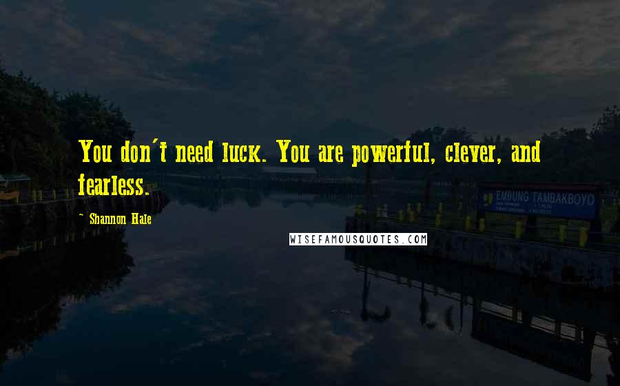 Shannon Hale Quotes: You don't need luck. You are powerful, clever, and fearless.