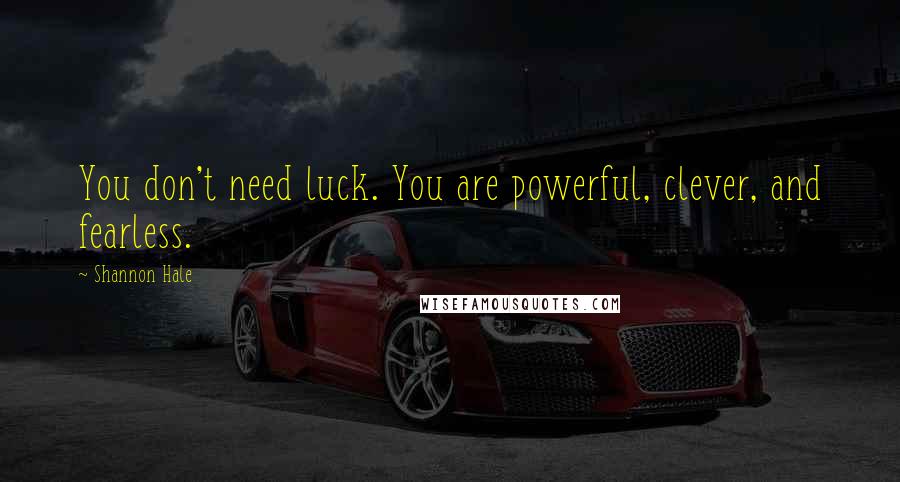 Shannon Hale Quotes: You don't need luck. You are powerful, clever, and fearless.